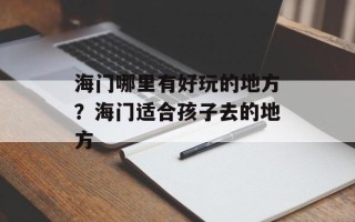海门哪里有好玩的地方？海门适合孩子去的地方