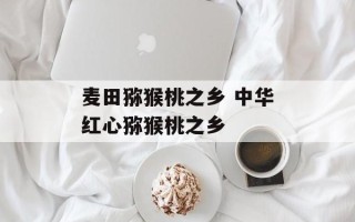 麦田猕猴桃之乡 中华红心猕猴桃之乡