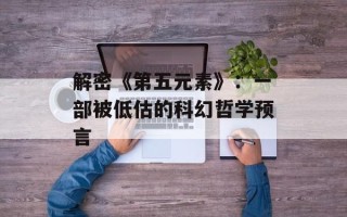 解密《第五元素》：一部被低估的科幻哲学预言