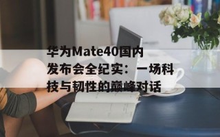 华为Mate40国内发布会全纪实：一场科技与韧性的巅峰对话