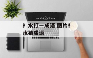 衤水打一成语 图片衤水猜成语