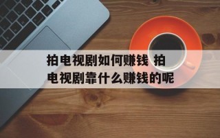 拍电视剧如何赚钱 拍电视剧靠什么赚钱的呢