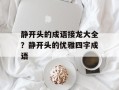 静开头的成语接龙大全？静开头的优雅四字成语