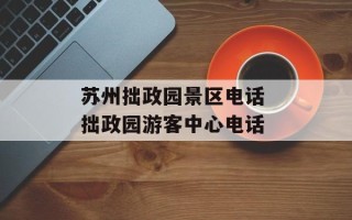 苏州拙政园景区电话 拙政园游客中心电话