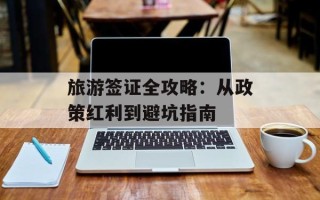 旅游签证全攻略：从政策红利到避坑指南