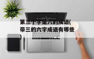 第三个字是六的成语(带三的六字成语有哪些)