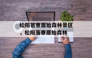 松阳箬寮原始森林景区，松阳落寮原始森林