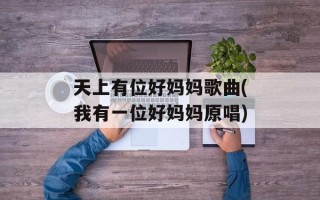 天上有位好妈妈歌曲(我有一位好妈妈原唱)
