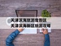 天津滨海旅游度假区 天津滨海新区旅游攻略