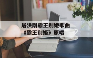 屠洪刚霸王别姬歌曲 《霸王别姬》原唱