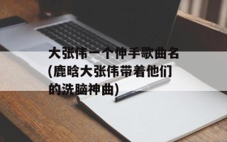 大张伟一个伸手歌曲名(鹿晗大张伟带着他们的洗脑神曲)