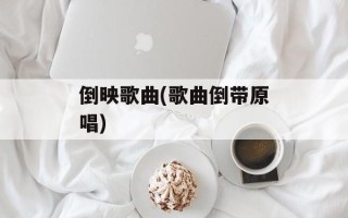 倒映歌曲(歌曲倒带原唱)