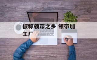 被称领带之乡 领带加工厂