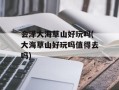 会泽大海草山好玩吗(大海草山好玩吗值得去吗)