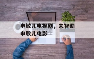 申敏儿电视剧，朱智勋申敏儿电影