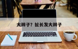 大辫子？扯长发大辫子