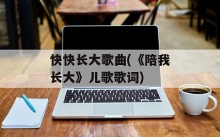 快快长大歌曲(《陪我长大》儿歌歌词)