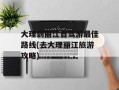 大理到丽江自驾游最佳路线(去大理丽江旅游攻略)