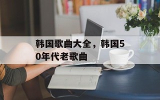 韩国歌曲大全，韩国50年代老歌曲