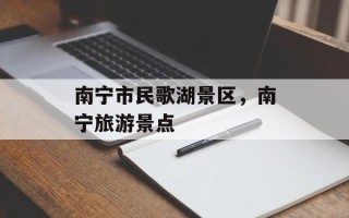 南宁市民歌湖景区，南宁旅游景点