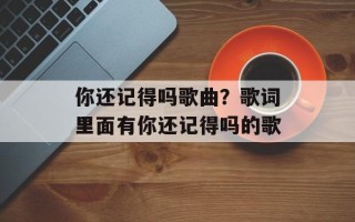 你还记得吗歌曲？歌词里面有你还记得吗的歌