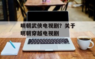 明朝武侠电视剧？关于明朝穿越电视剧