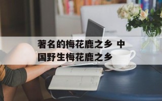 著名的梅花鹿之乡 中国野生梅花鹿之乡