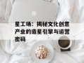 星工场：揭秘文化创意产业的造星引擎与运营密码
