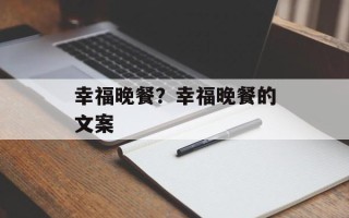 幸福晚餐？幸福晚餐的文案