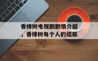 香樟树电视剧剧情介绍，香樟树每个人的结局