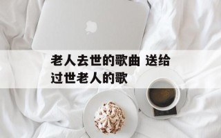 老人去世的歌曲 送给过世老人的歌