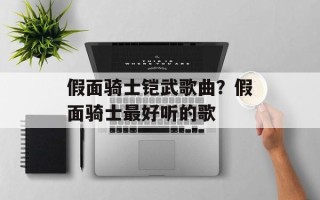 假面骑士铠武歌曲？假面骑士最好听的歌
