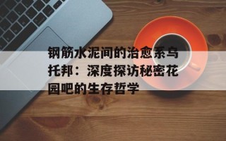 钢筋水泥间的治愈系乌托邦：深度探访秘密花园吧的生存哲学