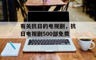 有关抗日的电视剧，抗日电视剧500部免费