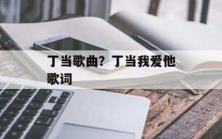丁当歌曲？丁当我爱他歌词