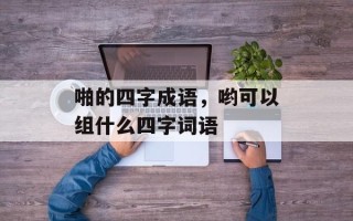 啪的四字成语，哟可以组什么四字词语