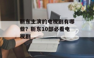 靳东主演的电视剧有哪些？靳东10部必看电视剧