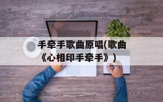 手牵手歌曲原唱(歌曲《心相印手牵手》)