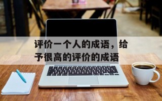 评价一个人的成语，给予很高的评价的成语