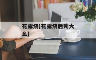 花露烧(花露烧后劲大么)