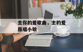 主你的爱歌曲，主的爱原唱小敏