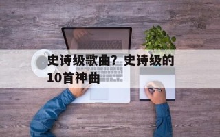 史诗级歌曲？史诗级的10首神曲