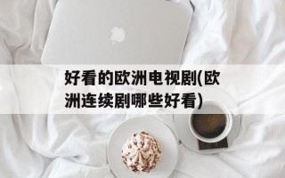 好看的欧洲电视剧(欧洲连续剧哪些好看)