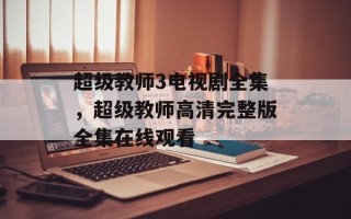 超级教师3电视剧全集，超级教师高清完整版全集在线观看