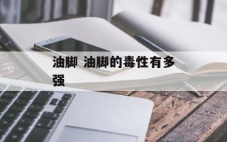 油脚 油脚的毒性有多强