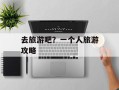 去旅游吧？一个人旅游攻略