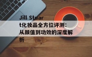 Jill Stuart化妆品全方位评测：从颜值到功效的深度解析