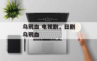 乌鸦血 电视剧，日剧乌鸦血