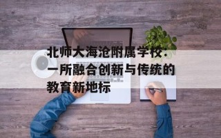 北师大海沧附属学校：一所融合创新与传统的教育新地标
