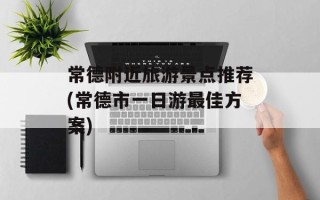 常德附近旅游景点推荐(常德市一日游最佳方案)